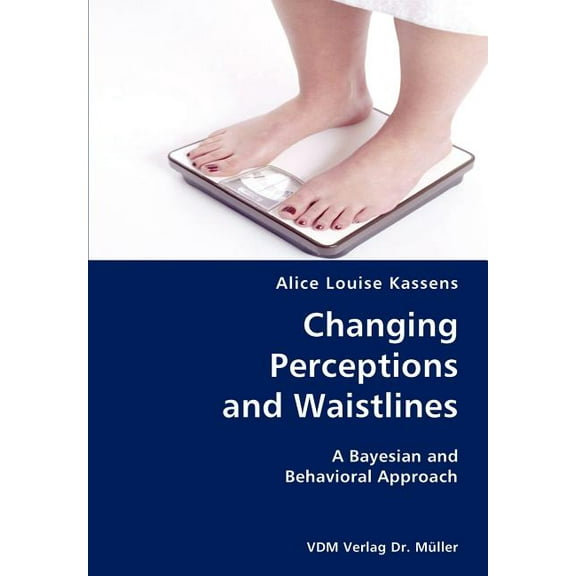 Changing Perceptions and Waistlines- A Bayesian and Behavioral Approach (Paperback)