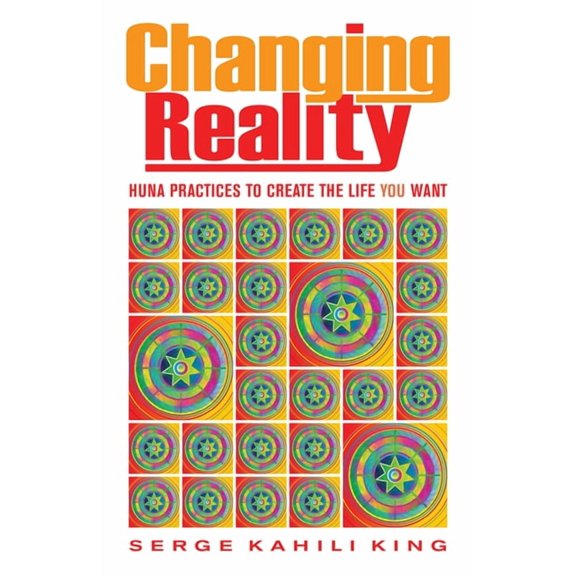 Changing Reality: Huna Practices to Create the Life You Want, (Paperback)