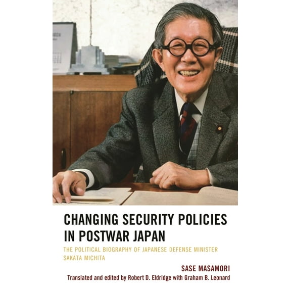 Changing Security Policies in Postwar Japan: The Political Biography of Japanese Defense Minister Sakata Michita, (Hardcover)