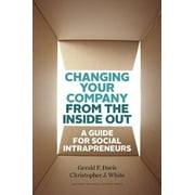 Changing Your Company from the Inside Out: A Guide for Social Intrapreneurs  Hardcover  Gerald F. Davis, Christopher J. White