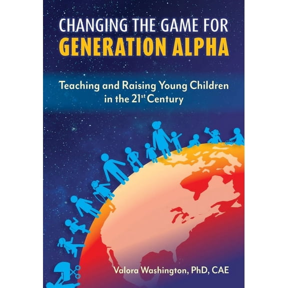 Changing the Game for Generation Alpha: Teaching and Raising Young Children in the 21st Century, (Paperback)