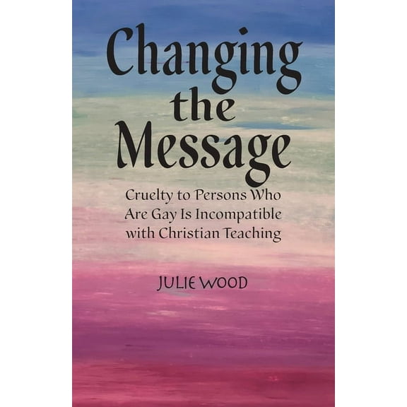 Changing the Message: Cruelty to persons who are gay is incompatible with Christian teaching. (Paperback)