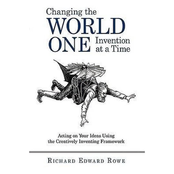Pre-Owned Changing the World One Invention at a Time: Acting on Your Ideas Using the Creatively Inventing Framework (Paperback) 1450219837 9781450219839