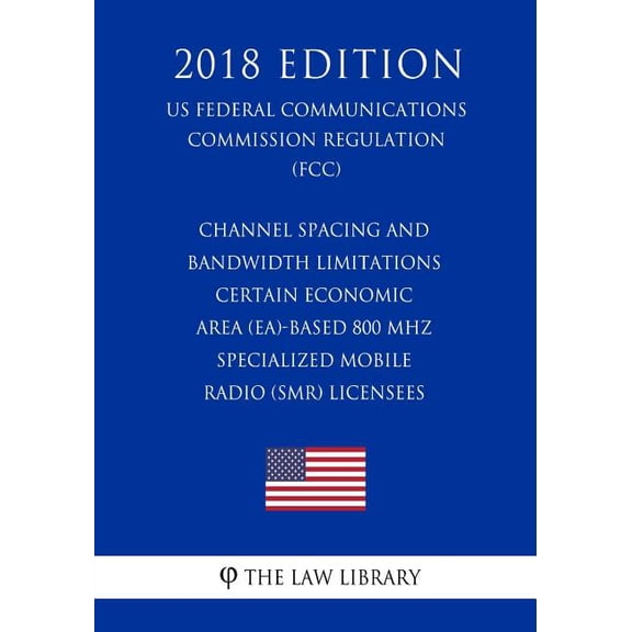 Channel Spacing and Bandwidth Limitations - Certain Economic Area EA -based 800 MHz Specialized Mobile Radio SMR Licensees US Federal Communications Commission Regulation FCC 2018 1727773829