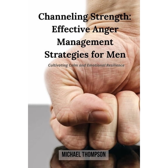 Channeling Strength: Effective Anger Management Strategies for Men: Cultivating Calm and Emotional Resilience, (Paperback)