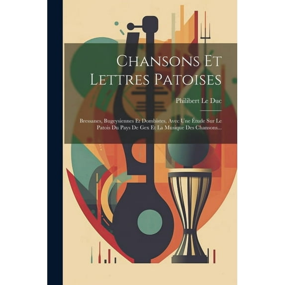 Chansons Et Lettres Patoises: Bressanes, Bugeysiennes Et Dombistes, Avec Une Étude Sur Le Patois Du Pays De Gex Et La Musique Des Chansons... (Paperback)