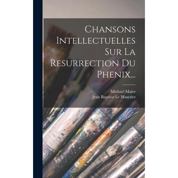 Chansons Intellectuelles Sur La Resurrection Du Phenix..., (Hardcover)