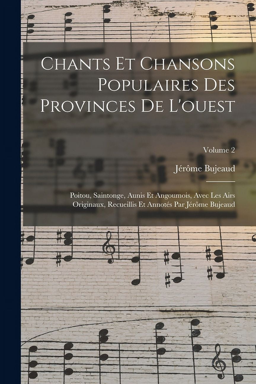 Chants Et Chansons Populaires Des Provinces De L'ouest: Poitou, Saintonge, Aunis Et Angoumois, Avec Les Airs Originaux, , (Paperback)