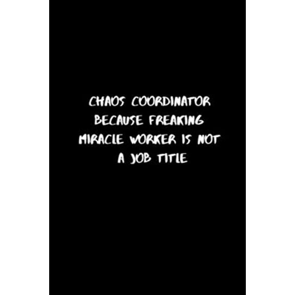 Chaos Coordinator Because Freaking Miracle Worker Is Not a Job Title: 120 Pages, 6 x 9 size