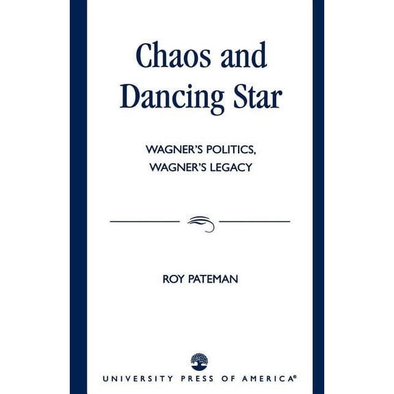 Chaos and Dancing Star: Wagner's Politics, Wagner's Legacy, (Paperback)