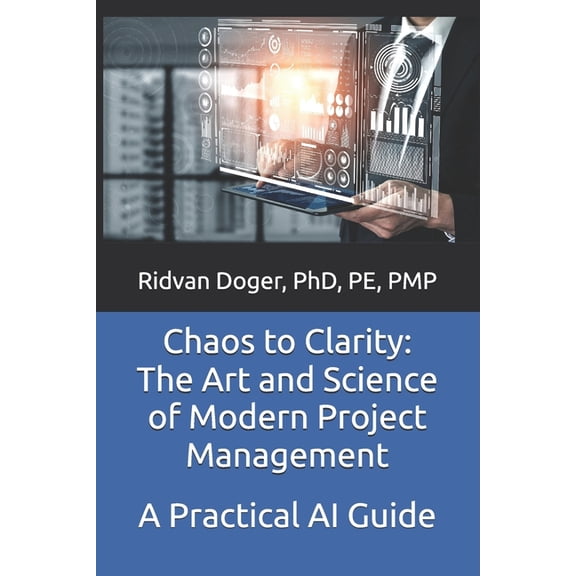 A Practical Artificial Intelligence Guid Chaos to Clarity: The Art and Science of Modern Project Management: A Practical AI Guide, (Paperback)