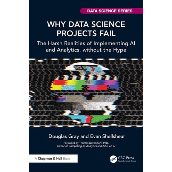 Chapman & Hall/CRC Data Science Why Data Science Projects Fail: The Harsh Realities of Implementing AI and Analytics, without the Hype, (Paperback)