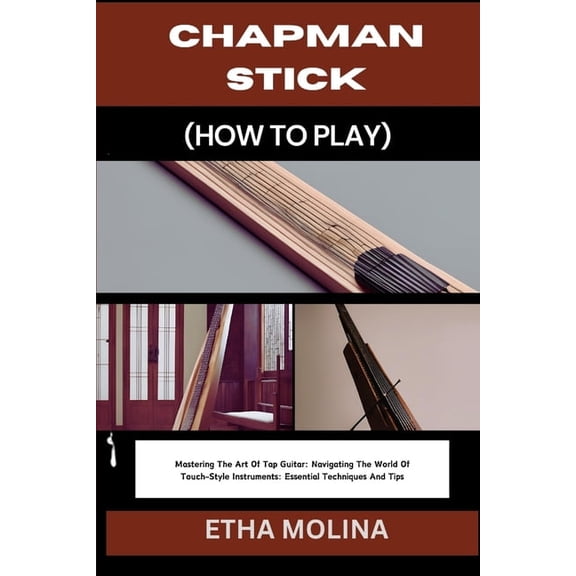 Chapman Stick (How to Play): Mastering The Art Of Tap Guitar: Navigating The World Of Touch-Style Instruments: Essential, (Paperback)