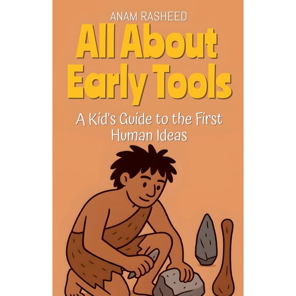 Chapter Books for Kids All About Early Tools: A Kid's Guide to the First Human Ideas, Book 16, (Paperback)