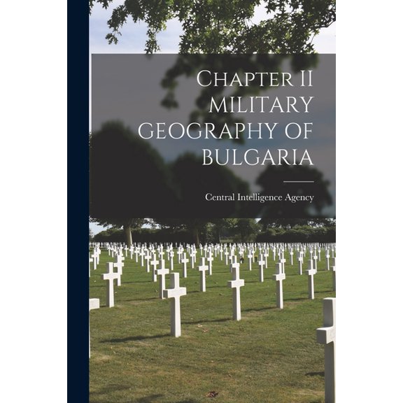 Chapter II MILITARY GEOGRAPHY OF BULGARIA Paperback 1013663918 9781013663918 Central Intelligence Agency