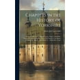 thumbnail image 1 of Chapters in the History of Yorkshire: Being a Collection of Original Letters, Papers, and Public Documents, Illustrating the State of the County in th, 1 of 1