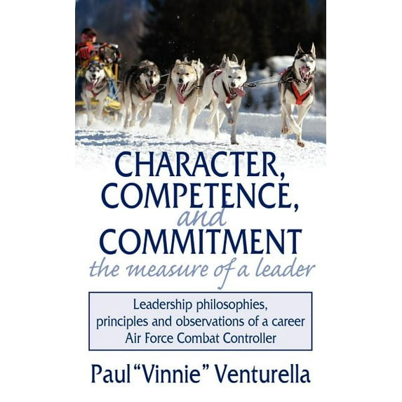 Character, Competence, and Commitment.the measure of a leader: Leadership philosophies, principles and observations of a career Air Force Combat Controller (Paperback)