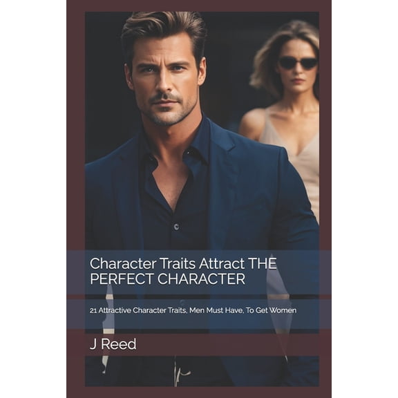 Character Traits Attract THE PERFECT CHARACTER: 21 Attractive Character Traits, Men Must Have, To Get Women, (Paperback)