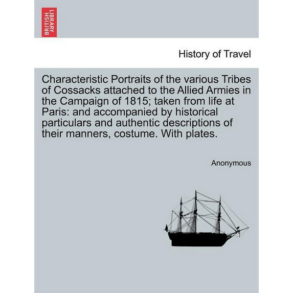 Characteristic Portraits of the Various Tribes of Cossacks Attached to the Allied Armies in the Campaign of 1815; Taken from Life at Paris: And Accompanied by Historical Particulars and Authentic Desc