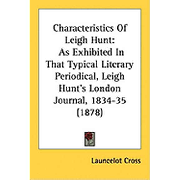 Characteristics Of Leigh Hunt : As Exhibited In That Typical Literary Periodical, Leigh Hunt's London Journal, 1834-35 (1878) (Paperback)