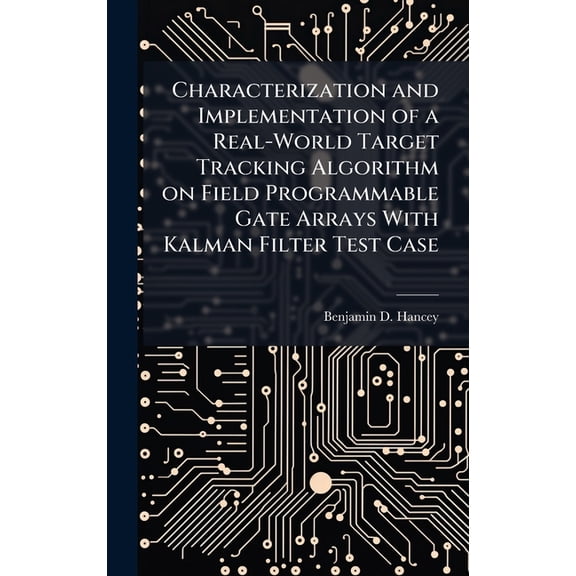 Characterization and Implementation of a Real-World Target Tracking Algorithm on Field Programmable Gate Arrays With Kal, (Hardcover)