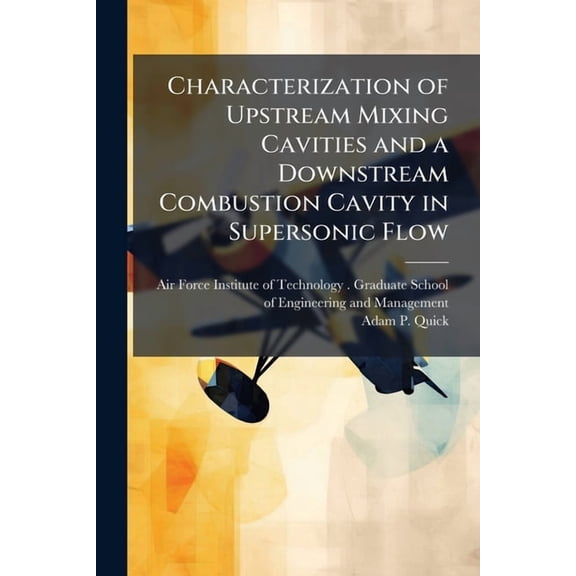 Characterization of Upstream Mixing Cavities and a Downstream Combustion Cavity in Supersonic Flow, (Paperback)