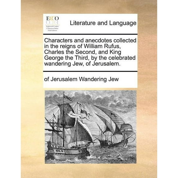 Characters and Anecdotes Collected in the Reigns of William Rufus, Charles the Second, and King George the Third, by the Celebrated Wandering Jew, of Jerusalem. (Paperback)