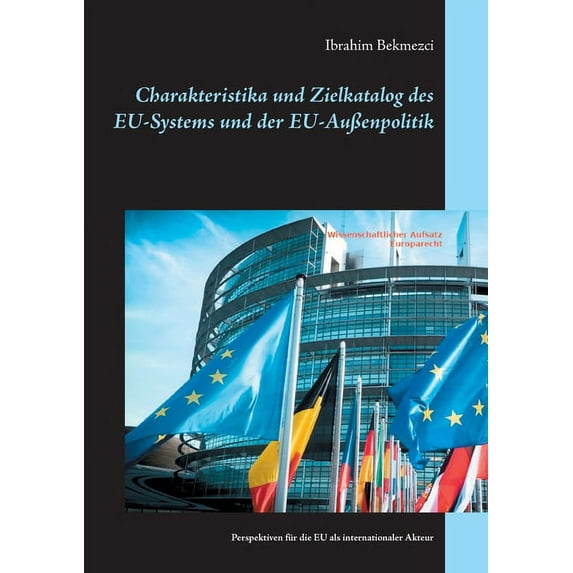 Charakteristika und Zielkatalog des EU-Systems und der EU-Außenpolitik: Perspektiven für die EU als internationaler Akte, (Paperback)