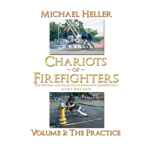 Chariots of Firefighters: Volume II: The Practice, The History and Practice of Firematic Competition in New York State -, (Paperback)