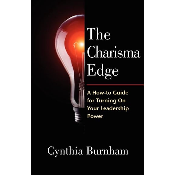 Charisma Edge : A How-to Guide for Turning on Your Leadership Power