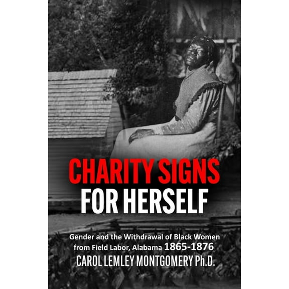 "Charity Signs for Herself": Gender and the Withdrawal of Black Women from Field Labor, Alabama 1865-1876, (Paperback)