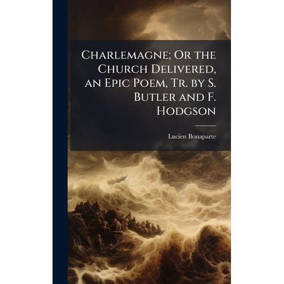 Charlemagne; Or the Church Delivered, an Epic Poem, Tr. by S. Butler and F. Hodgson, (Hardcover)