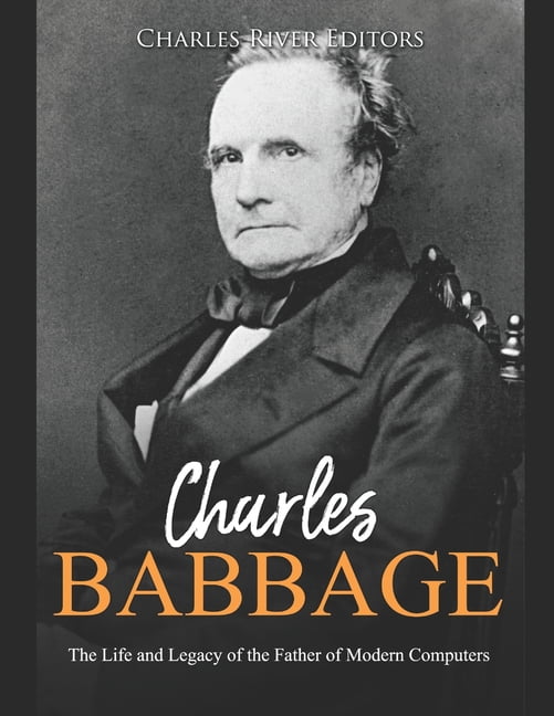 Charles Babbage: The Life and Legacy of the Father of Modern Computers ...