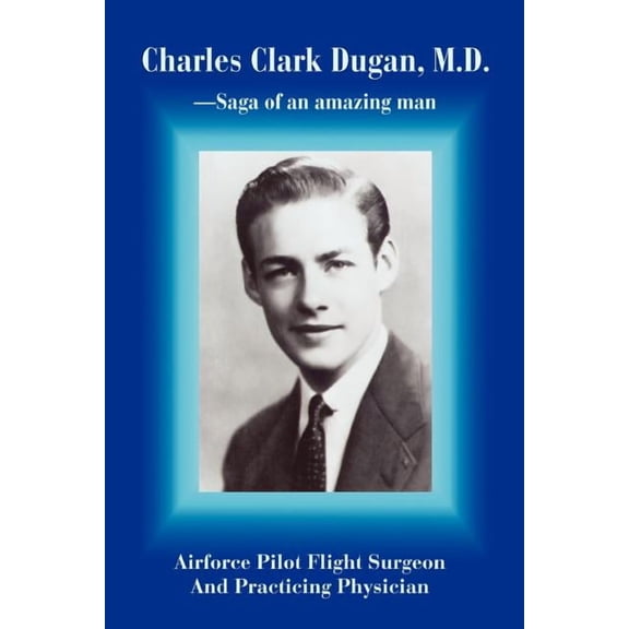 Charles Clark Dugan, M.D.: AIRFORCE PILOT FLIGHT SURGEON AND PRACTICING PHYSICIAN