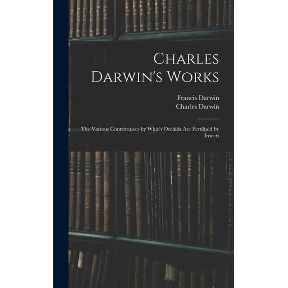 Charles Darwin's Works: The Various Contrivances by Which Orchids Are Fertilised by Insects, (Hardcover)