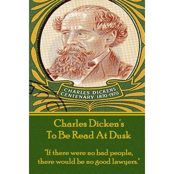 Charles Dicken's To Be Read At Dusk: "If there were no bad people, there would be no good lawyers.", (Paperback)