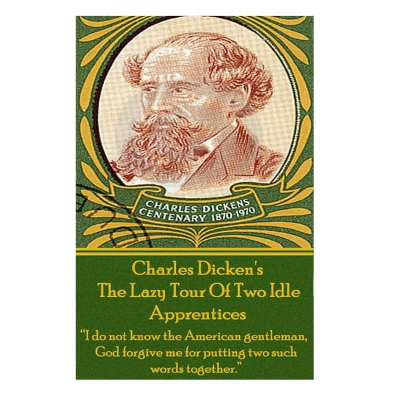 Charles Dickens? The Lazy Tour Of Two Idle Apprentices : "I do not know the American gentleman, God forgive me for putting two such words together." (Paperback)