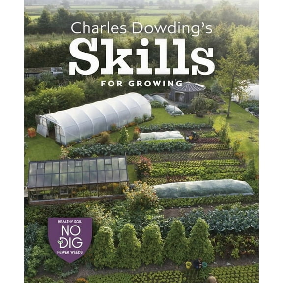 Charles Dowding's Skills for Growing: Sowing, Spacing, Planting, Picking, Watering and More, (Hardcover)