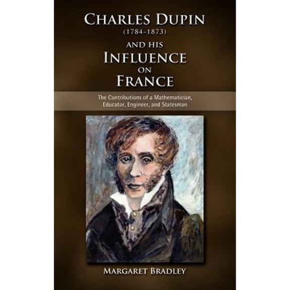 Charles Dupin (1784-1873) and His Influence on France: The Contributions of a Mathematician, Educator, Engineer, and Statesman (Hardcover)