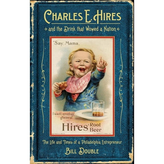 Charles E. Hires and the Drink that Wowed a Nation : The Life and Times of a Philadelphia Entrepreneur (Paperback)