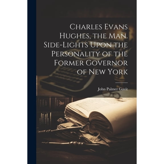 Charles Evans Hughes, the man. Side-lights Upon the Personality of the Former Governor of New York (Paperback)