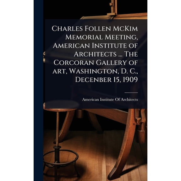 Charles Follen McKim Memorial Meeting, American Institute of Architects ... The Corcoran Gallery of art, Washington, D. , (Hardcover)