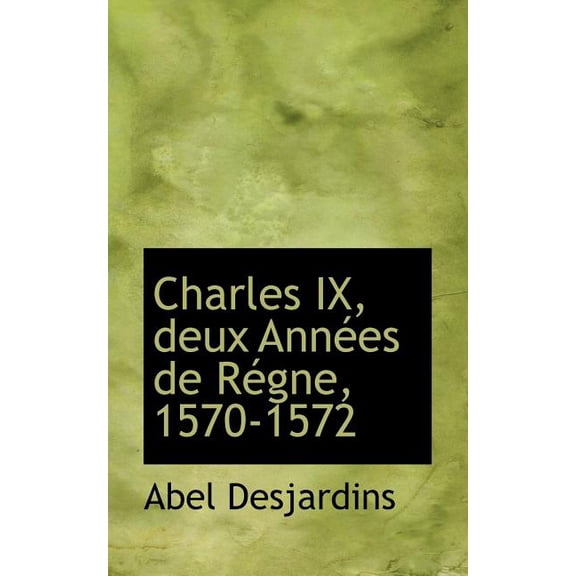 Charles IX, Deux Ann Es de R Gne, 1570-1572 (Paperback)