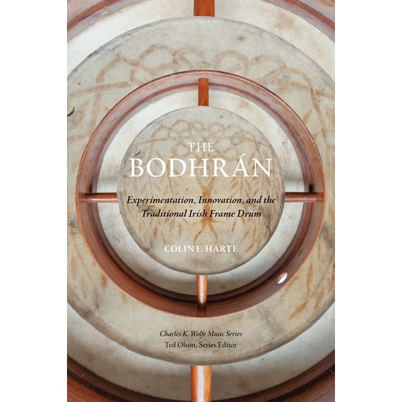 Charles K. Wolfe Music The Bodhrn: Experimentation, Innovation, and the Traditional Irish Frame Drum, (Paperback)