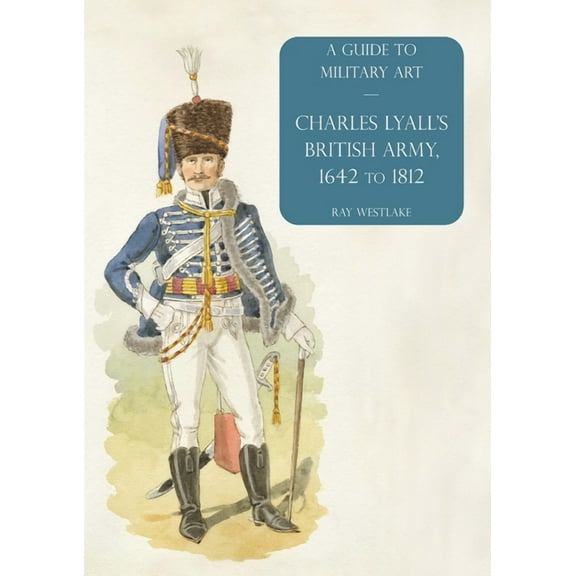 Charles Lyall's British Army, 1642 to 1812: A Guide to Military Art, (Paperback)