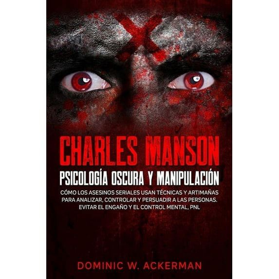 Charles Manson - Psicología Oscura y Manipulación : Cómo los asesinos seriales usan técnicas y artimañas para analizar, controlar y persuadir a las personas. Evitar el engaño y el control mental, PNL (Paperback)