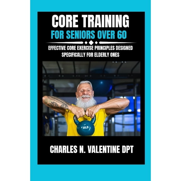 Charles N. Valentine DPT Fitness Routine Core Training For Seniors Over 60: Effective Core Exercise Principles Designed Specifically for Elderly Ones, Book 3, (Paperback)