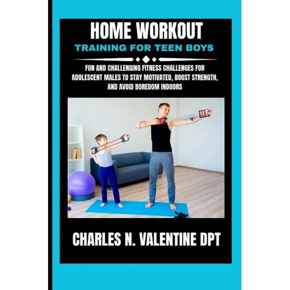 Charles N. Valentine DPT Fitness Routine Home Workout Training For Teen Boys: Fun and Challenging Fitness Challenges for Adolescent Males to Stay Motivated, Boos, Book 8, (Paperback)