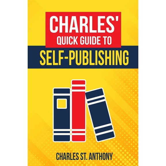 Charles' Quick Guide to Self-Publishing: Pro Tips on How to Publish Yourself, (Paperback)