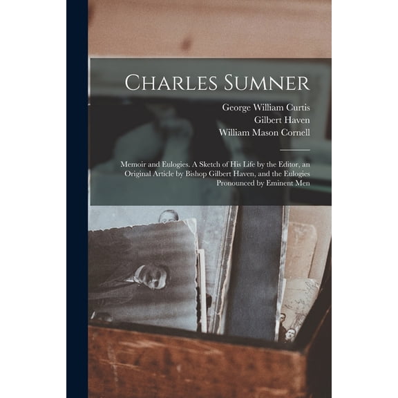 Charles Sumner: Memoir and Eulogies. A Sketch of his Life by the Editor, an Original Article by Bishop Gilbert Haven, an, (Paperback)